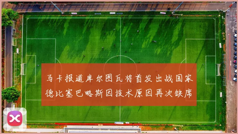 马卡报道库尔图瓦将首发出战国家德比塞巴略斯因技术原因再次缺席