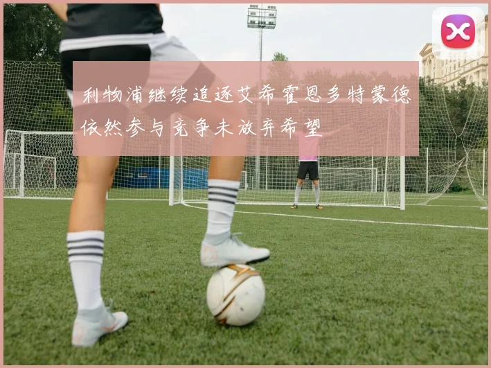 利物浦继续追逐艾希霍恩多特蒙德依然参与竞争未放弃希望