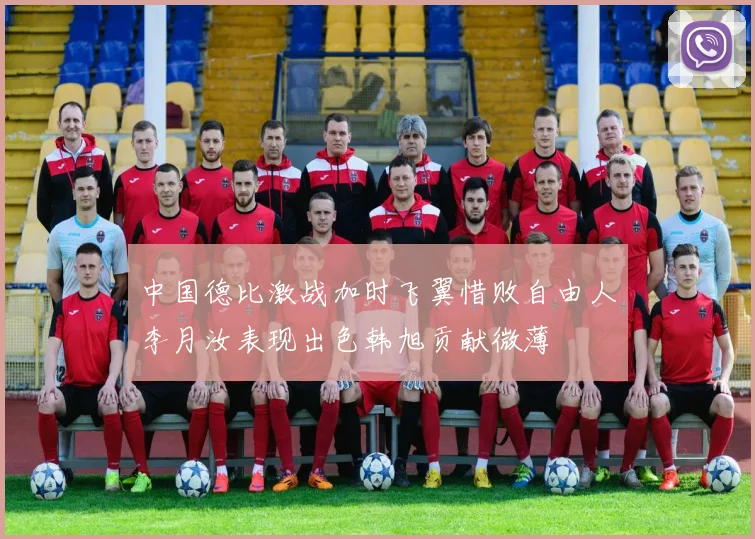 中国德比激战加时飞翼惜败自由人李月汝表现出色韩旭贡献微薄