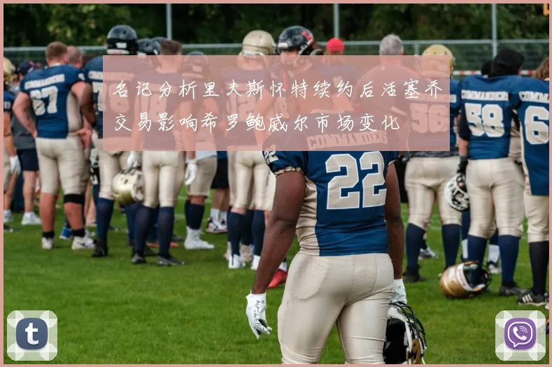 名记分析里夫斯怀特续约后活塞乔交易影响希罗鲍威尔市场变化