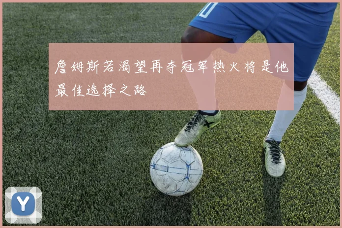 詹姆斯若渴望再夺冠军热火将是他最佳选择之路