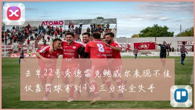 去年22号秀德雷克鲍威尔表现不佳仅靠罚球拿到4分三分球全失手