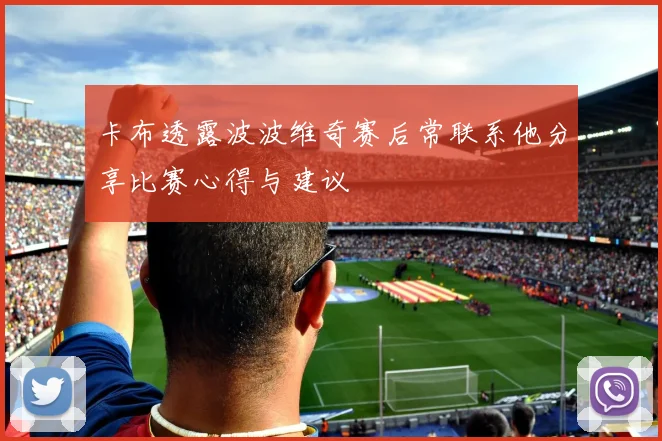 卡布透露波波维奇赛后常联系他分享比赛心得与建议