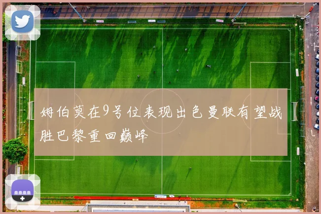 姆伯莫在9号位表现出色曼联有望战胜巴黎重回巅峰