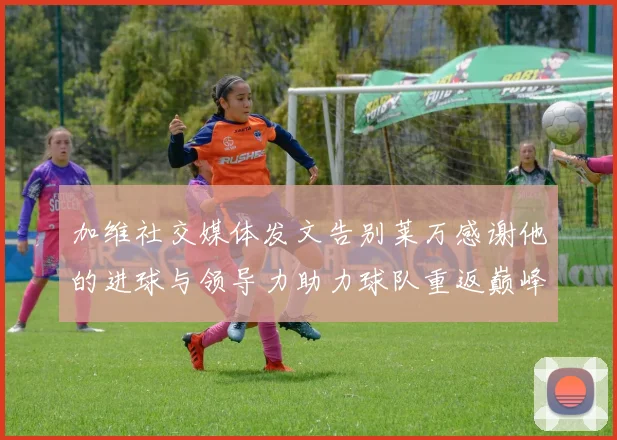 加维社交媒体发文告别莱万感谢他的进球与领导力助力球队重返巅峰
