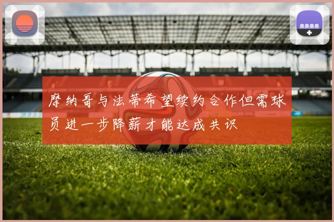 摩纳哥与法蒂希望续约合作但需球员进一步降薪才能达成共识