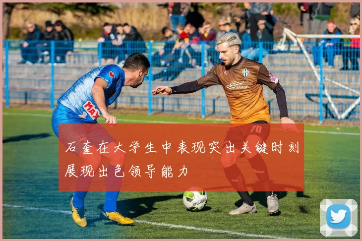 石奎在大学生中表现突出关键时刻展现出色领导能力